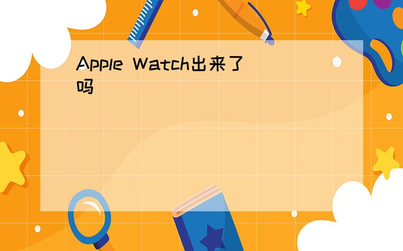 Apple Watch出来了吗