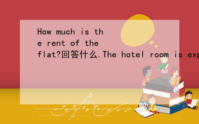 How much is the rent of the flat?回答什么.The hotel room is expensive.B.It is 450 pounds a month.C.It is near the center of the city.