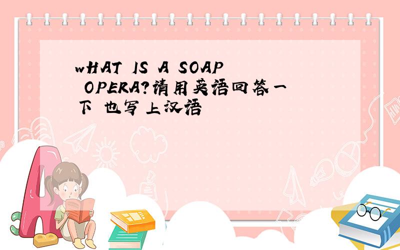 wHAT IS A SOAP OPERA?请用英语回答一下 也写上汉语