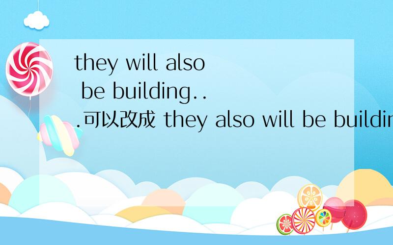 they will also be building...可以改成 they also will be building...RTthey will be also building...