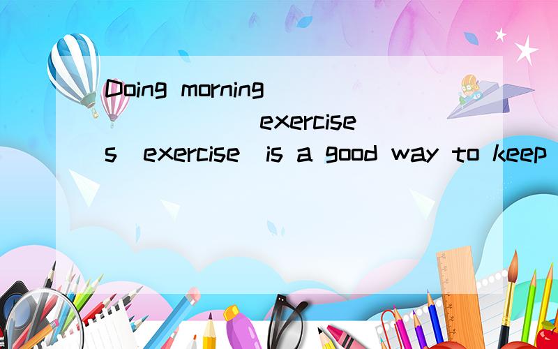 Doing morning _____(exercises\exercise)is a good way to keep healthy.为什么答案是exercises?运动不是不加s吗?