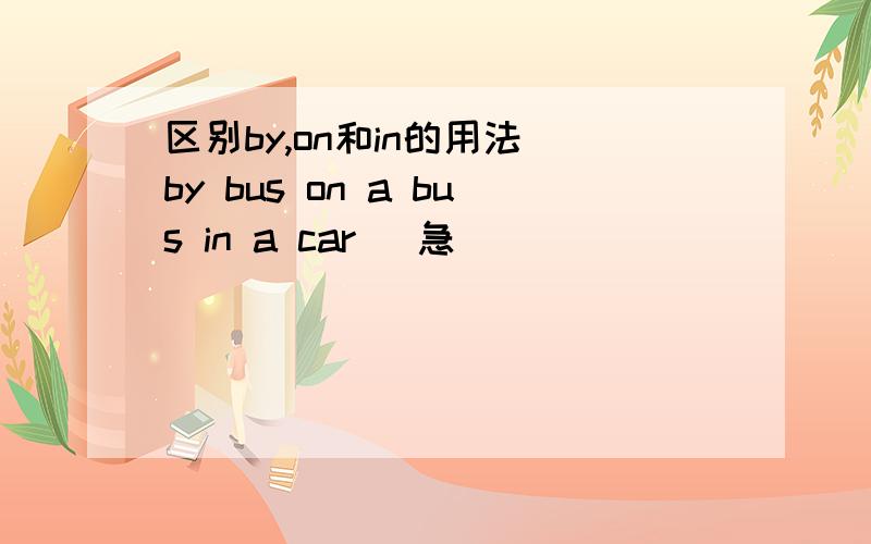 区别by,on和in的用法 by bus on a bus in a car (急)
