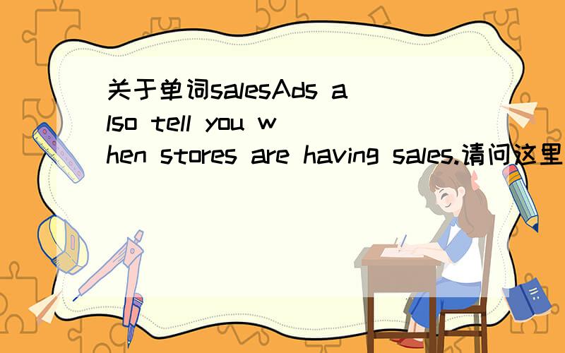关于单词salesAds also tell you when stores are having sales.请问这里的sales是单独的一个词,还是sale的复数?如果是单独的一个词,那它可数吗?