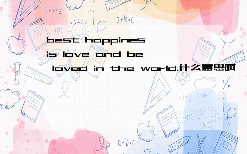 best happines is love and be loved in the world.什么意思啊