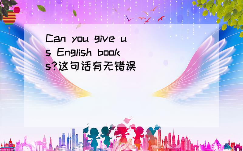 Can you give us English books?这句话有无错误