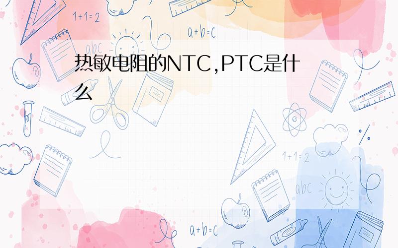 热敏电阻的NTC,PTC是什么