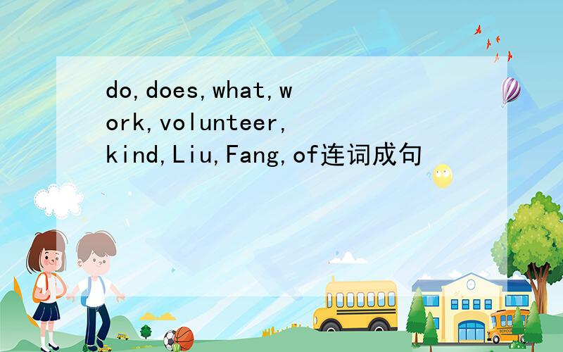 do,does,what,work,volunteer,kind,Liu,Fang,of连词成句