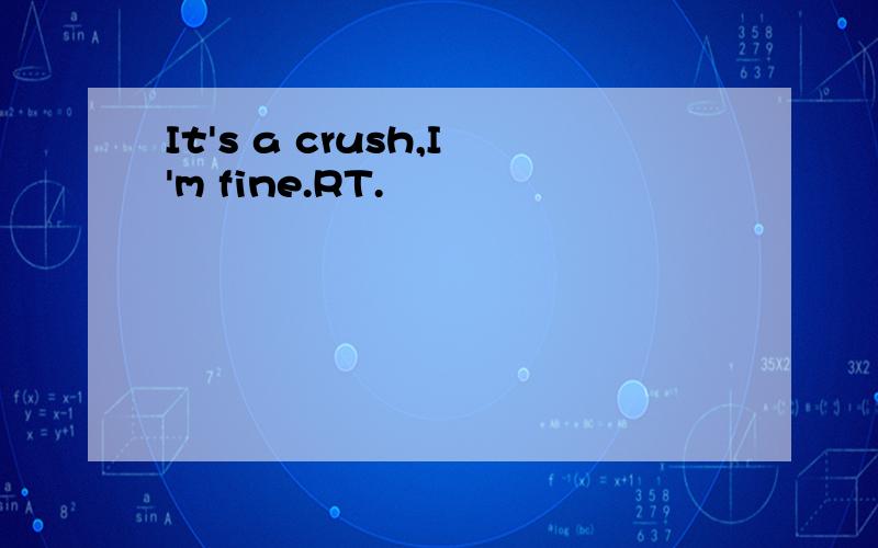 It's a crush,I'm fine.RT.