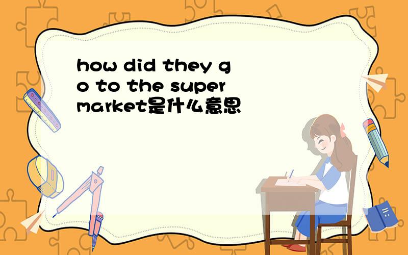 how did they go to the supermarket是什么意思
