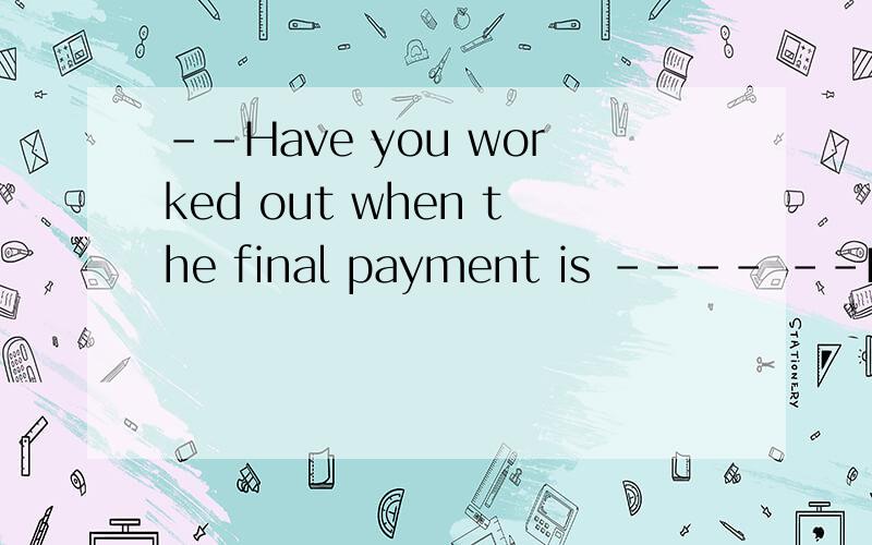 --Have you worked out when the final payment is ---- --Early next monthA found B come C due D practical为什么选C咧...