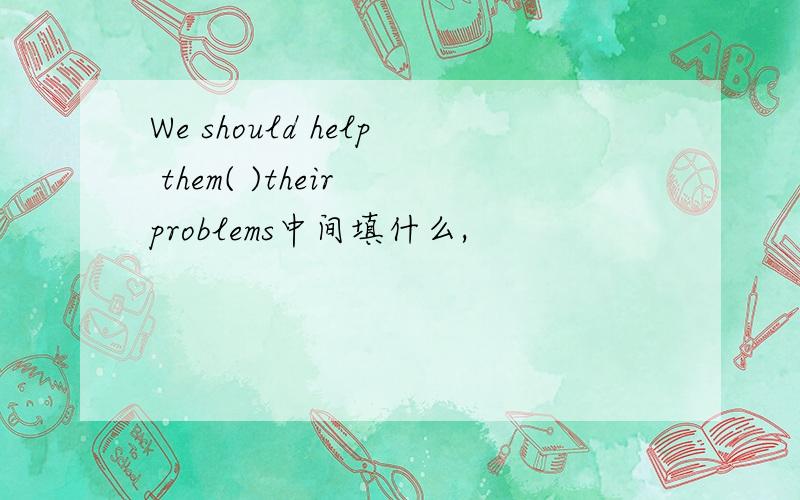 We should help them( )their problems中间填什么,