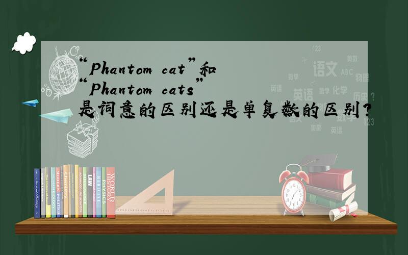 “Phantom cat”和“Phantom cats”是词意的区别还是单复数的区别?