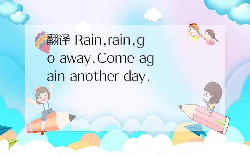 翻译 Rain,rain,go away.Come again another day.