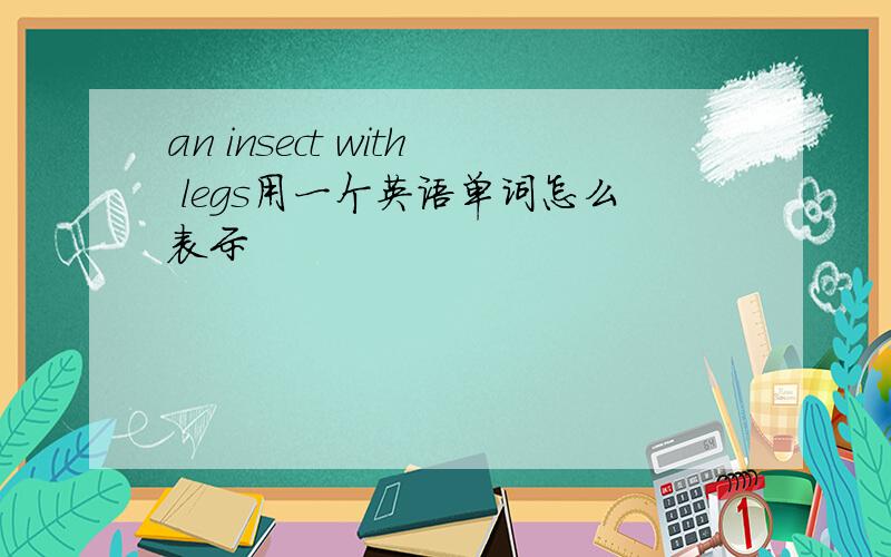 an insect with legs用一个英语单词怎么表示
