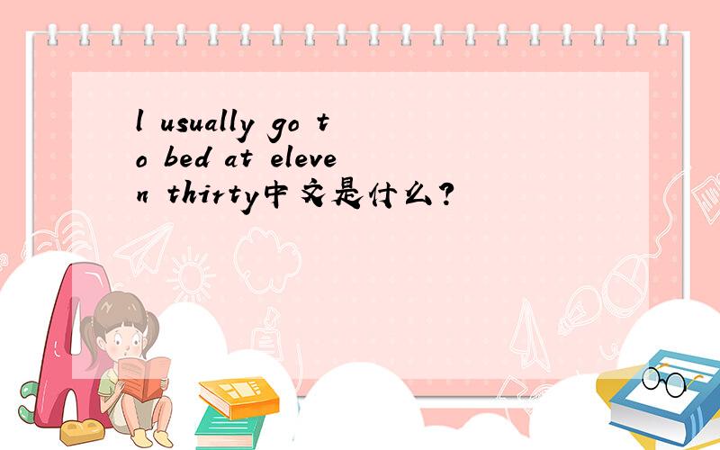 l usually go to bed at eleven thirty中文是什么?