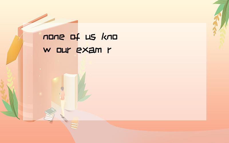 none of us know our exam r____