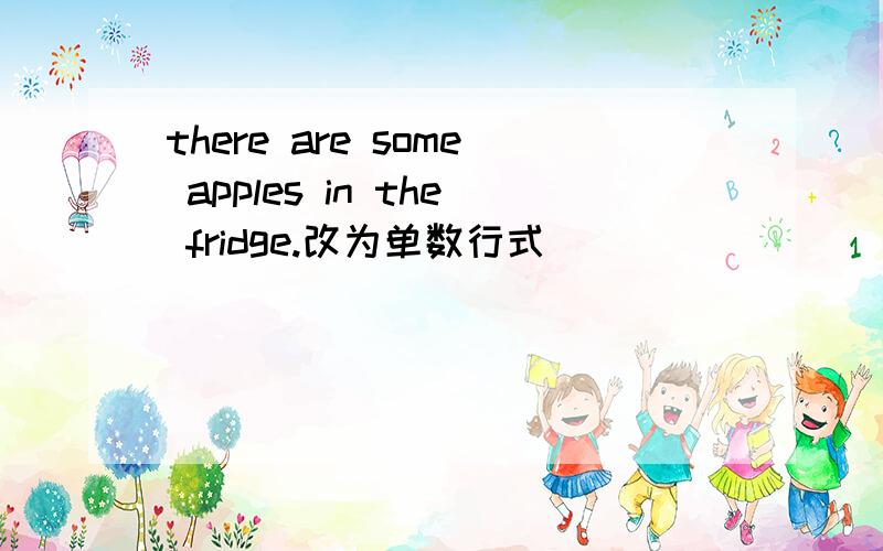 there are some apples in the fridge.改为单数行式