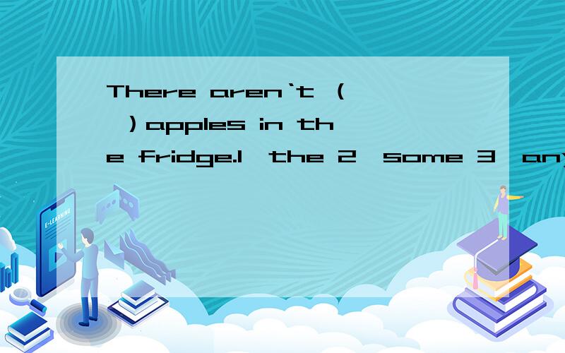 There aren‘t （ ）apples in the fridge.1、the 2、some 3、any
