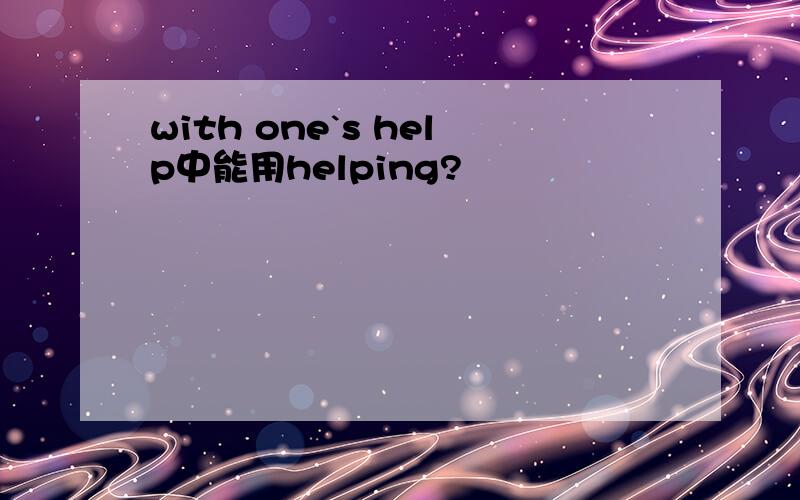 with one`s help中能用helping?