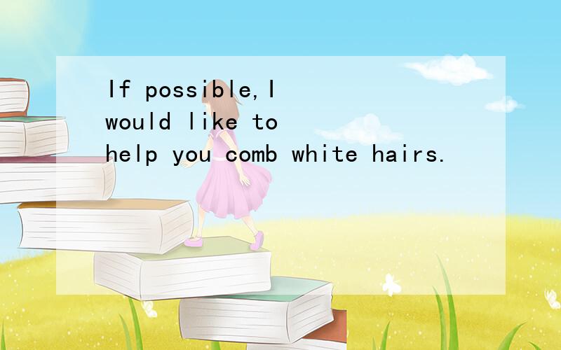 If possible,I would like to help you comb white hairs.