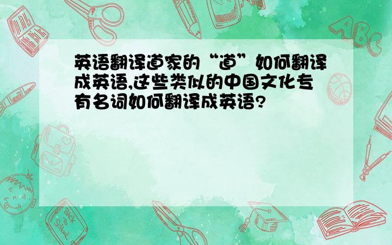 英语翻译道家的“道”如何翻译成英语,这些类似的中国文化专有名词如何翻译成英语?