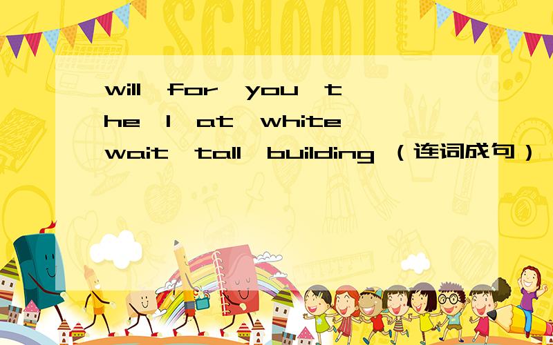 will,for,you,the,I,at,white,wait,tall,building （连词成句）