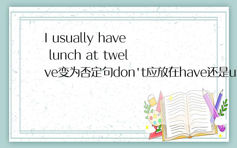 I usually have lunch at twelve变为否定句don't应放在have还是usually前