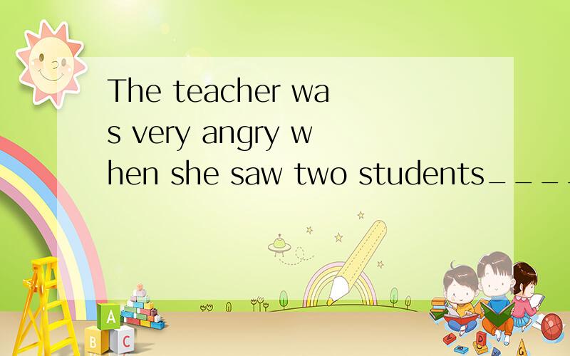 The teacher was very angry when she saw two students____( whisper)