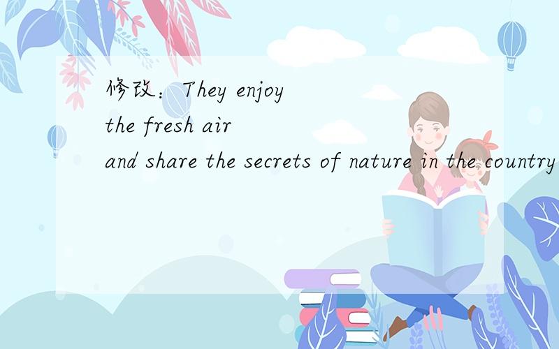 修改：They enjoy the fresh air and share the secrets of nature in the country.
