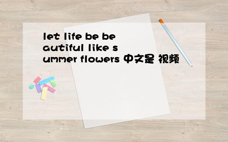 let life be beautiful like summer flowers 中文是 视频