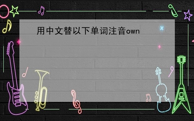 用中文替以下单词注音own