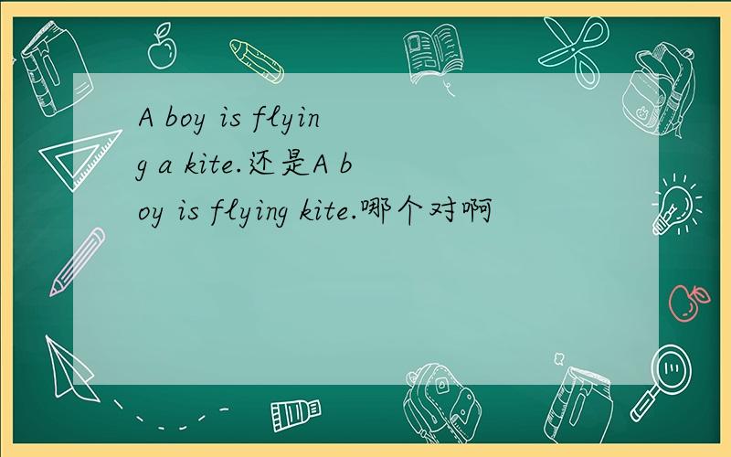 A boy is flying a kite.还是A boy is flying kite.哪个对啊