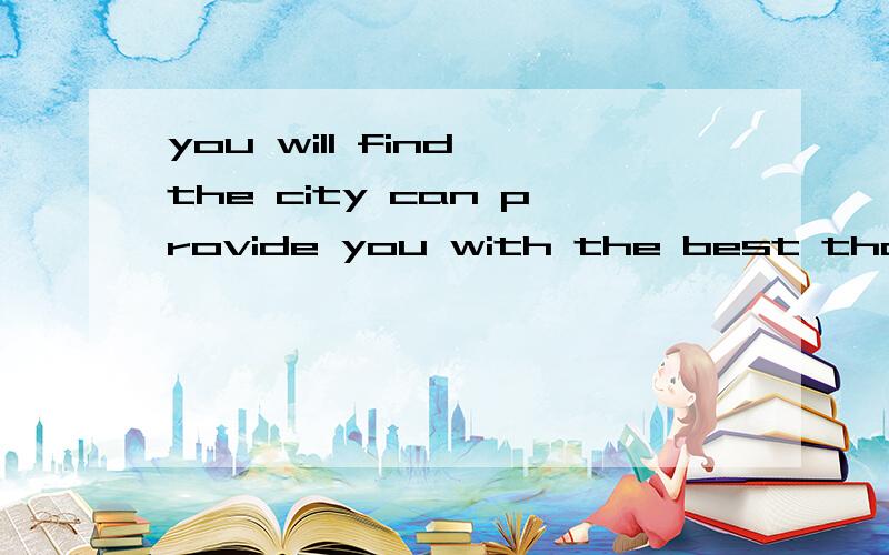 you will find the city can provide you with the best that life can offer.句子成份：that 是宾语从句吧,you will find the city can provide you that life can offer.life can offer是什么有点疑或,是城市可以提供你身活可以提供