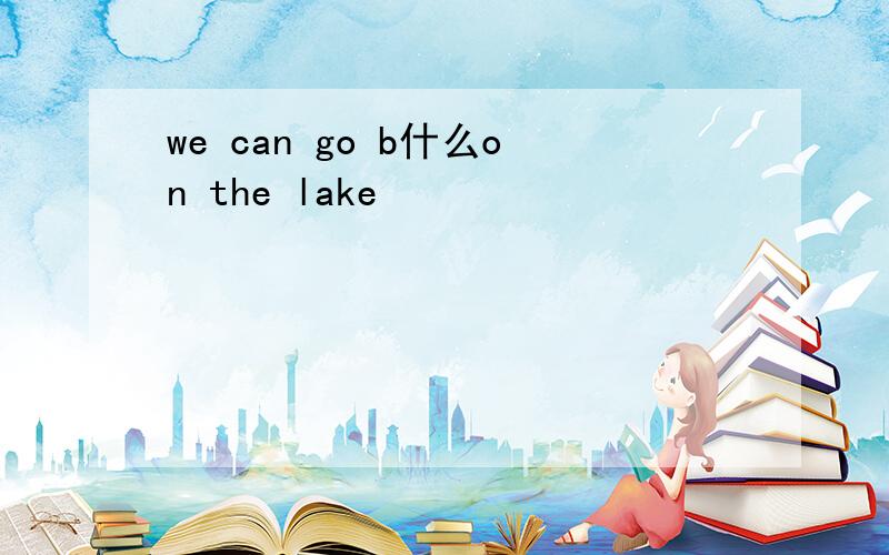 we can go b什么on the lake