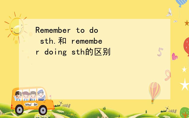 Remember to do sth.和 remember doing sth的区别