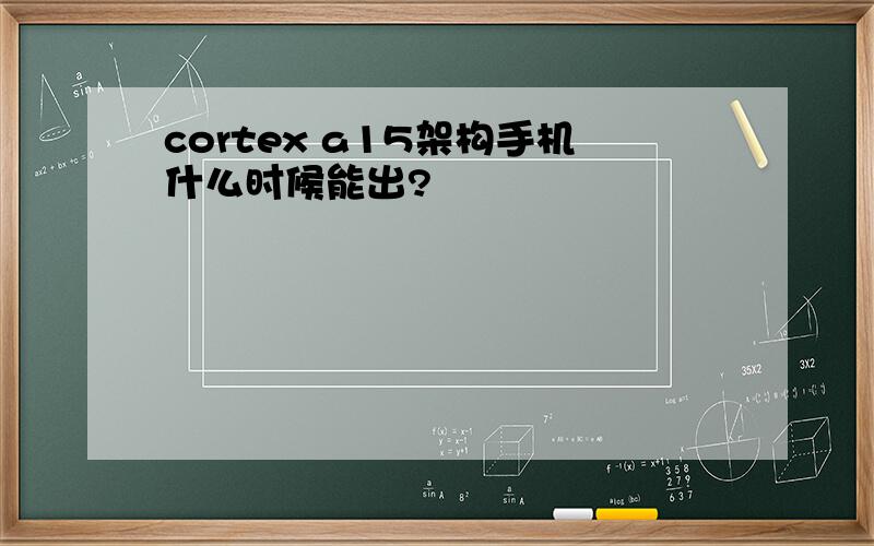 cortex a15架构手机什么时候能出?