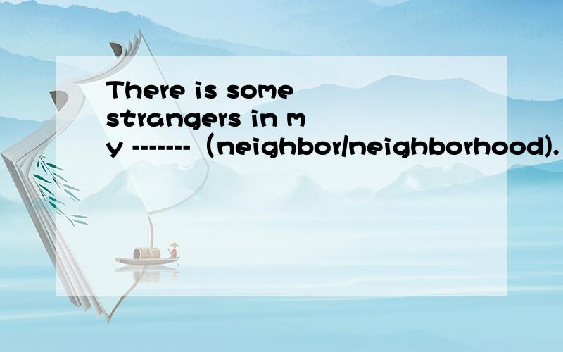 There is some strangers in my -------（neighbor/neighborhood).