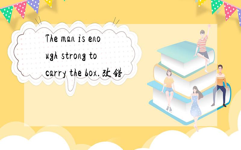 The man is enough strong to carry the box.改错