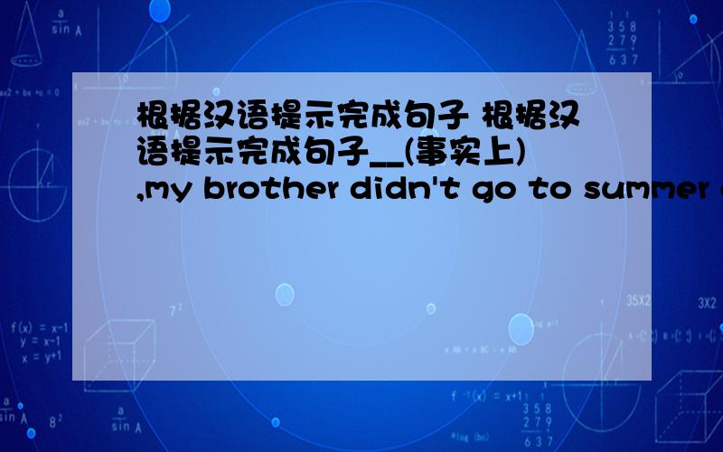根据汉语提示完成句子 根据汉语提示完成句子__(事实上),my brother didn't go to summer camp.I have__(太多的家规)in my house.We__(待在家)last Sunday.Don't__(迟到)class again,Liu Xing.The Greens__(去海滩)last vacation.We