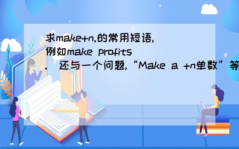 求make+n.的常用短语,例如make profits.（还与一个问题,“Make a +n单数”等于“Make+n复数