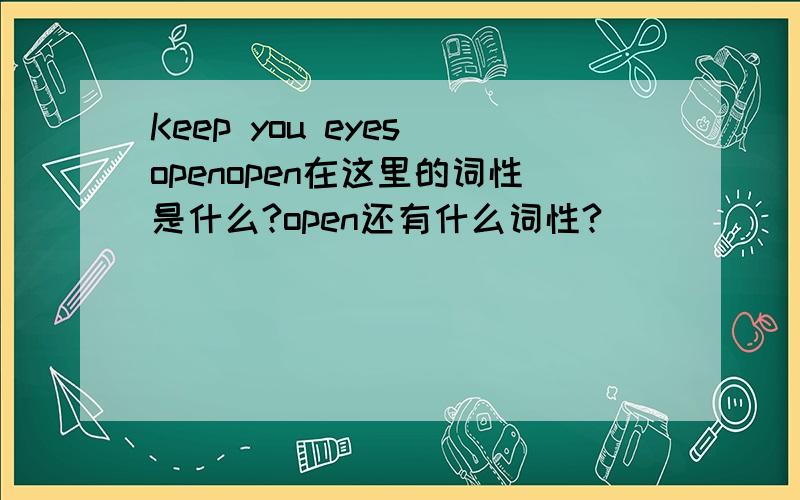 Keep you eyes openopen在这里的词性是什么?open还有什么词性?