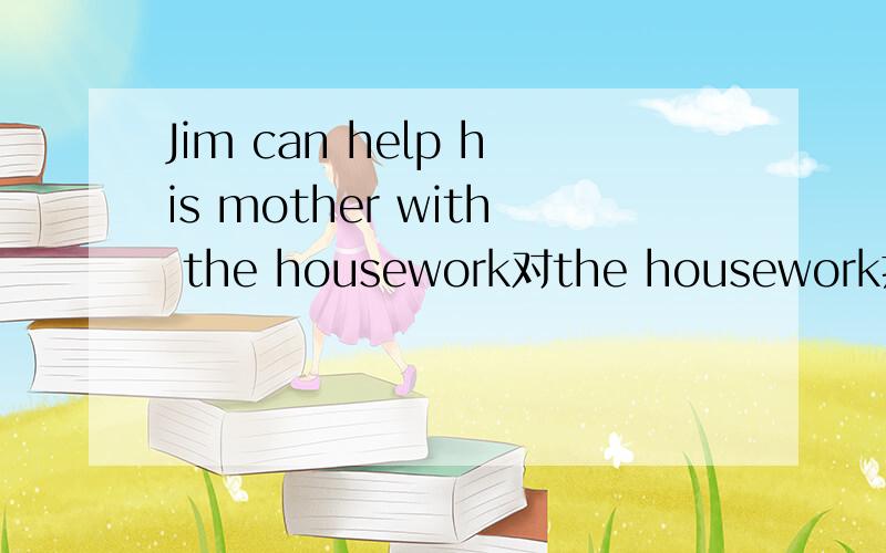 Jim can help his mother with the housework对the housework提问 Can( )Jim help her mother with?填空