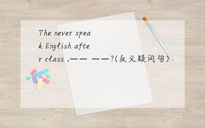 The never speak English after class ,—— ——?(反义疑问句)