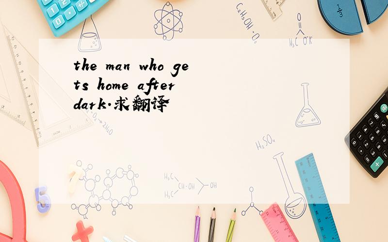 the man who gets home after dark.求翻译