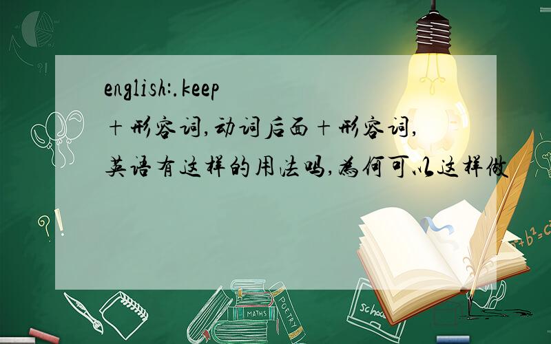 english:.keep +形容词,动词后面+形容词,英语有这样的用法吗,为何可以这样做