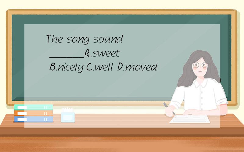 The song sound ______A.sweet B.nicely C.well D.moved