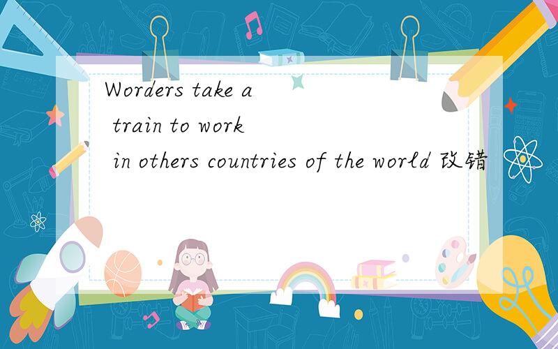 Worders take a train to work in others countries of the world 改错