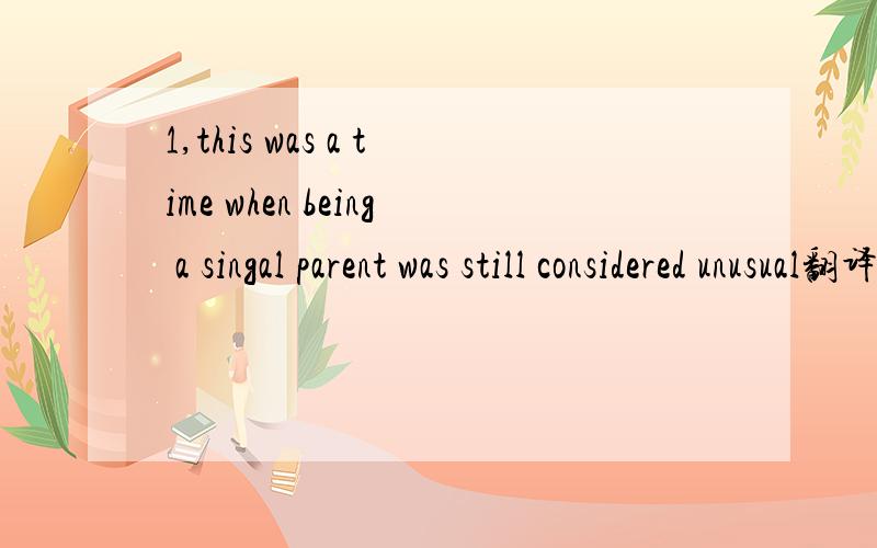 1,this was a time when being a singal parent was still considered unusual翻译汉语