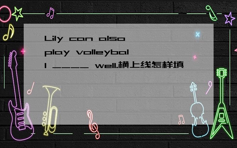 Lily can also play volleyball ____ well.横上线怎样填
