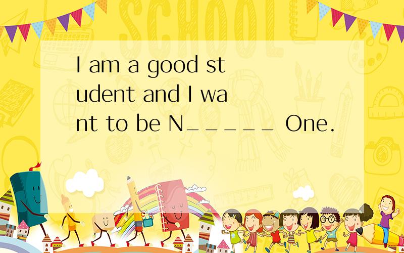 I am a good student and I want to be N_____ One.